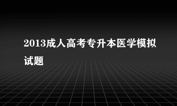 2013成人高考专升本医学模拟试题