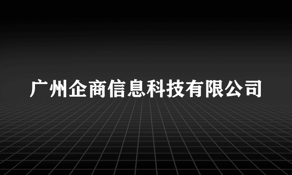 广州企商信息科技有限公司