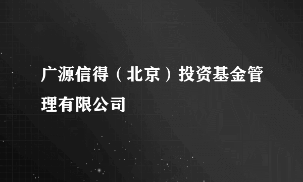 广源信得（北京）投资基金管理有限公司