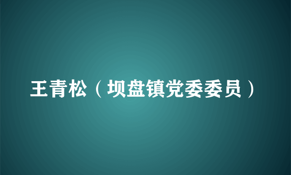 王青松（坝盘镇党委委员）