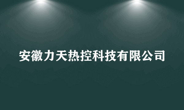 安徽力天热控科技有限公司