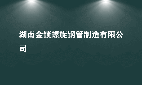 湖南金锁螺旋钢管制造有限公司