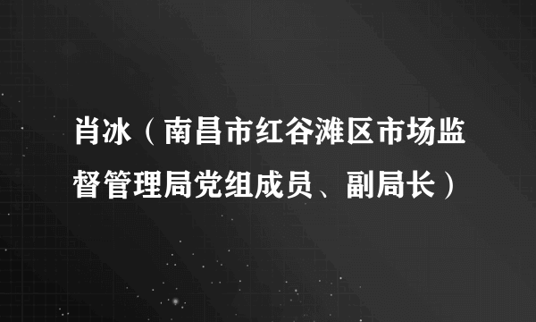 肖冰（南昌市红谷滩区市场监督管理局党组成员、副局长）