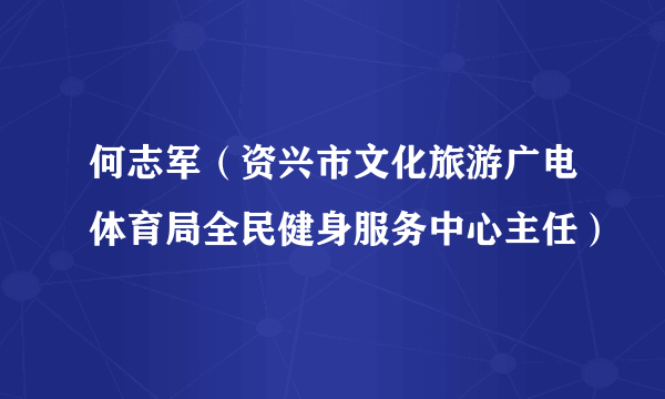 何志军（资兴市文化旅游广电体育局全民健身服务中心主任）