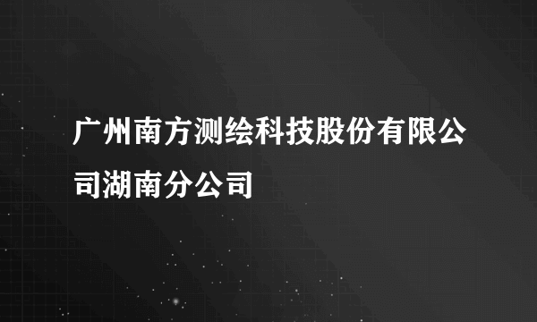 广州南方测绘科技股份有限公司湖南分公司