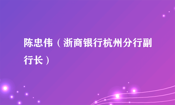 陈忠伟（浙商银行杭州分行副行长）