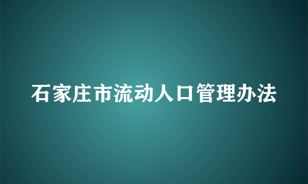 石家庄市流动人口管理办法