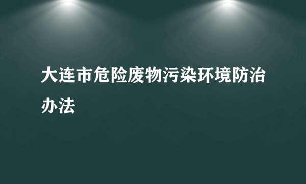 大连市危险废物污染环境防治办法