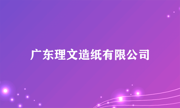 广东理文造纸有限公司