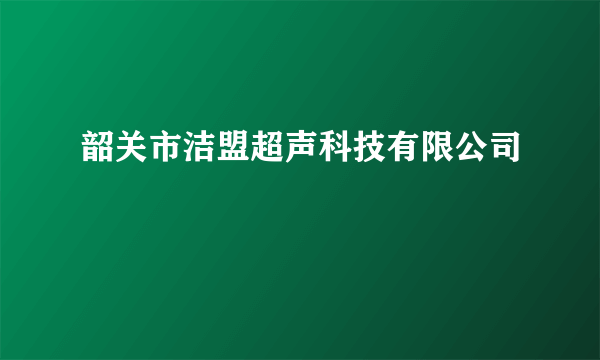 韶关市洁盟超声科技有限公司