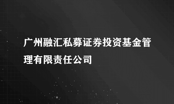 广州融汇私募证券投资基金管理有限责任公司