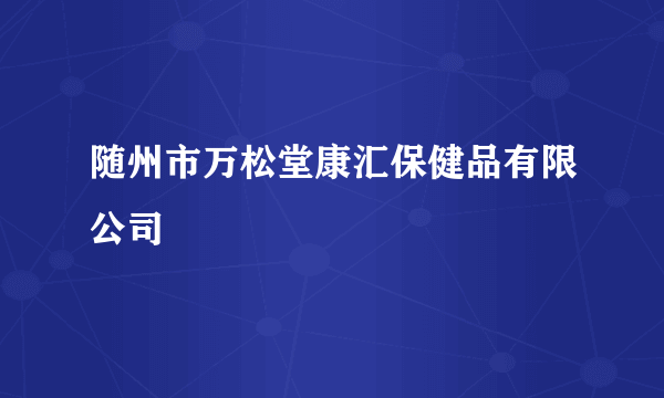 随州市万松堂康汇保健品有限公司