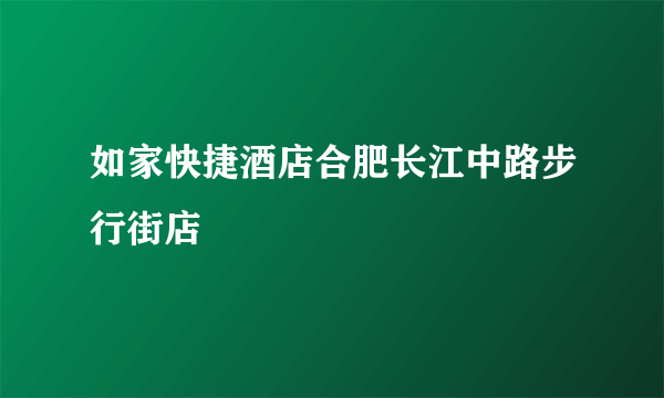 如家快捷酒店合肥长江中路步行街店