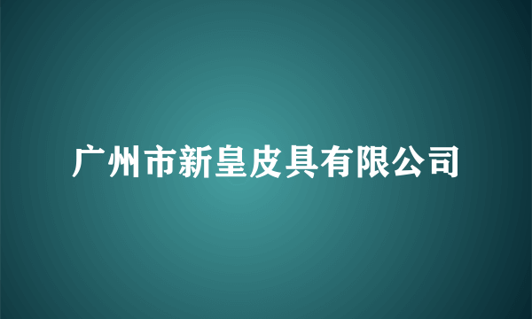 广州市新皇皮具有限公司