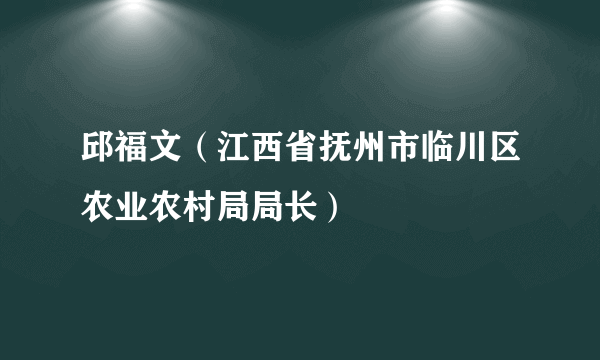 邱福文（江西省抚州市临川区农业农村局局长）