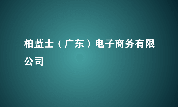 柏蓝士（广东）电子商务有限公司