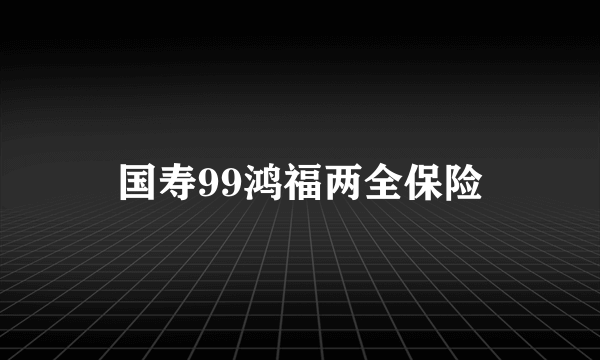 国寿99鸿福两全保险