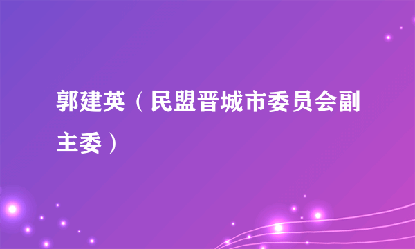 郭建英（民盟晋城市委员会副主委）