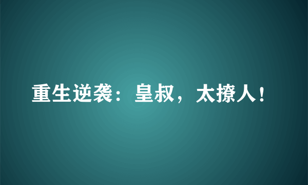 重生逆袭：皇叔，太撩人！