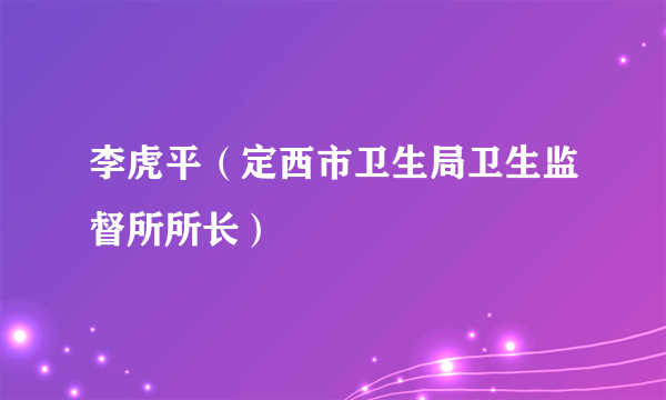 李虎平（定西市卫生局卫生监督所所长）