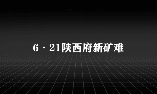 6·21陕西府新矿难