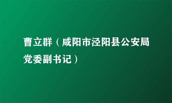 曹立群（咸阳市泾阳县公安局党委副书记）