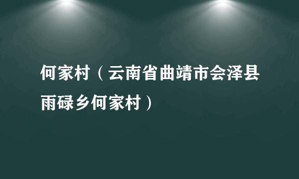 何家村（云南省曲靖市会泽县雨碌乡何家村）