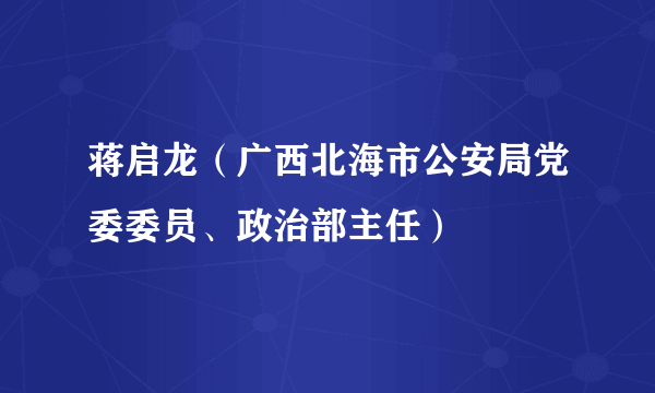 蒋启龙（广西北海市公安局党委委员、政治部主任）