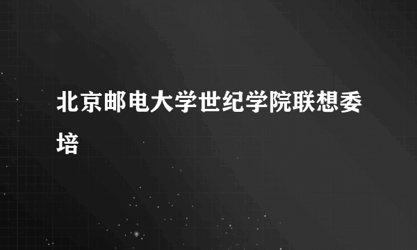 北京邮电大学世纪学院联想委培