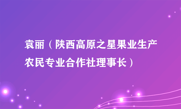 袁丽（陕西高原之星果业生产农民专业合作社理事长）