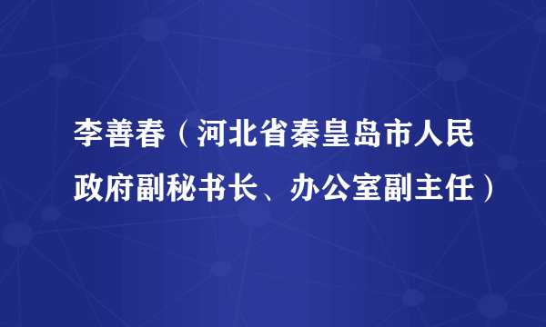 李善春（河北省秦皇岛市人民政府副秘书长、办公室副主任）