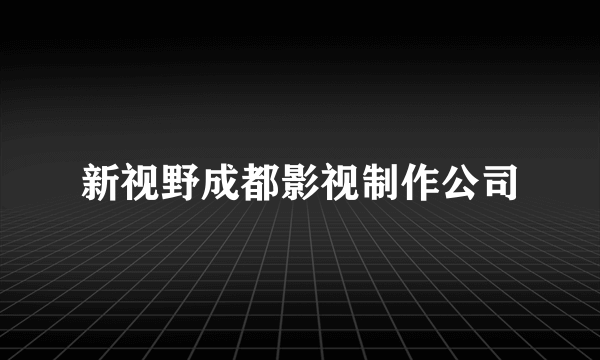 新视野成都影视制作公司